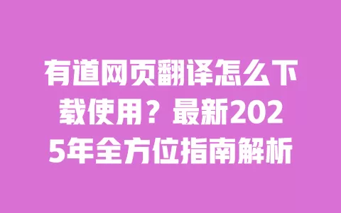 有道网页翻译怎么下载使用?最新2025年全方位指南解析 一