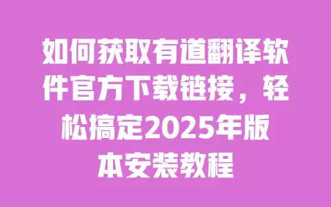 如何获取有道翻译软件官方下载链接,轻松搞定2025年版本安装教程 一