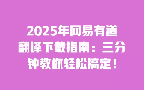 2025年网易有道翻译下载指南：三分钟教你轻松搞定！ 一