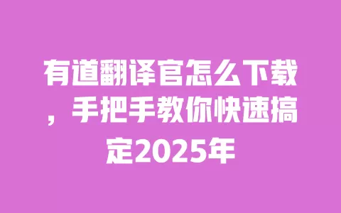 有道翻译官怎么下载，手把手教你快速搞定2025年 一