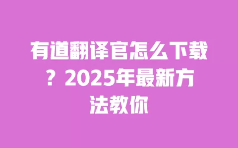 有道翻译官怎么下载?2025年最新方法教你 一