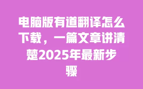 电脑版有道翻译怎么下载，一篇文章讲清楚2025年最新步骤 一