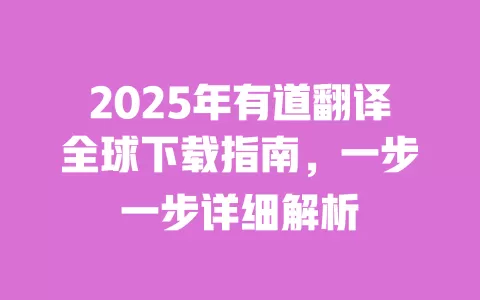 2025年有道翻译全球下载指南，一步一步详细解析 一