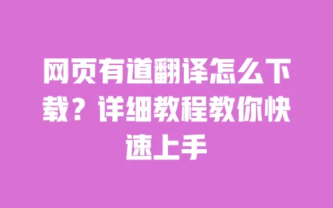 网页有道翻译怎么下载？详细教程教你快速上手 一