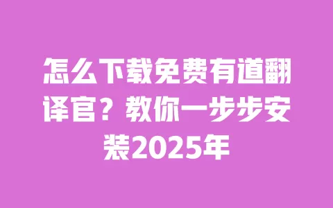 怎么下载免费有道翻译官？教你一步步安装2025年 一