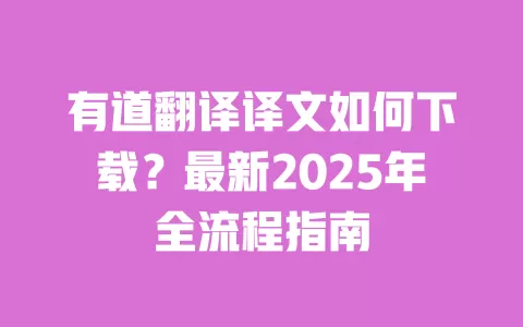 有道翻译译文如何下载？最新2025年全流程指南 一