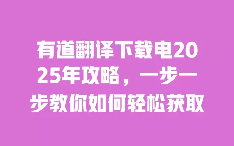 有道翻译下载电2025年攻略,一步一步教你如何轻松获取 一