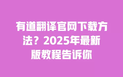 有道翻译官网下载方法?2025年最新版教程告诉你 一