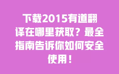 下载2015有道翻译在哪里获取？最全指南告诉你如何安全使用！ 一