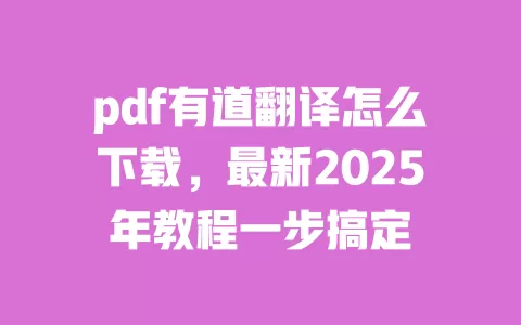 pdf有道翻译怎么下载,最新2025年教程一步搞定 一