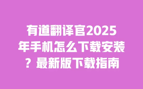 有道翻译官2025年手机怎么下载安装？最新版下载指南 一