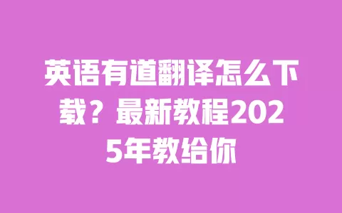 英语有道翻译怎么下载？最新教程2025年教给你 一
