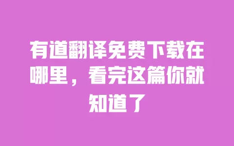 有道翻译免费下载在哪里,看完这篇你就知道了 一