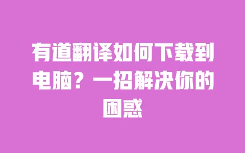 有道翻译如何下载到电脑?一招解决你的困惑 一