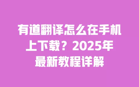 有道翻译怎么在手机上下载?2025年最新教程详解 一