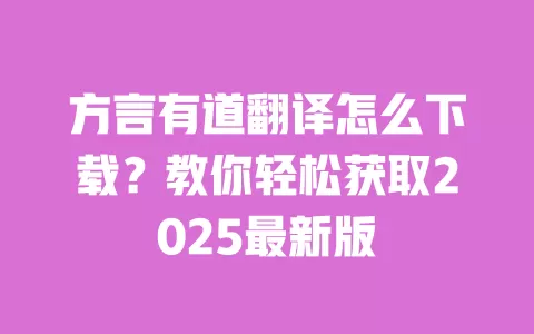 方言有道翻译怎么下载？教你轻松获取2025最新版 一