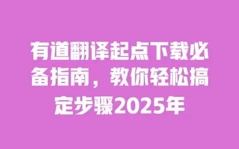 有道翻译起点下载必备指南,教你轻松搞定步骤2025年 一