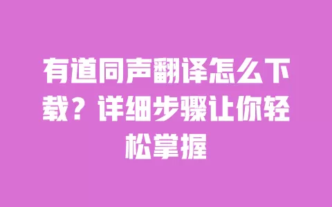 有道同声翻译怎么下载?详细步骤让你轻松掌握 一