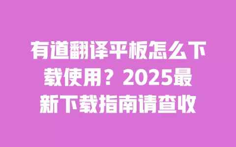 有道翻译平板怎么下载使用?2025最新下载指南请查收 一