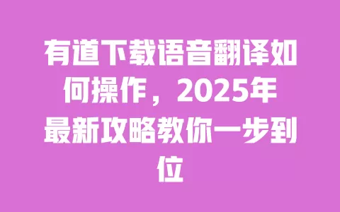 有道下载语音翻译如何操作，2025年最新攻略教你一步到位 一