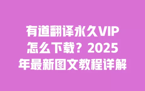 有道翻译永久VIP怎么下载?2025年最新图文教程详解 一