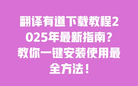 翻译有道下载教程2025年最新指南？教你一键安装使用最全方法！ 一