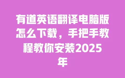 有道英语翻译电脑版怎么下载,手把手教程教你安装2025年 一