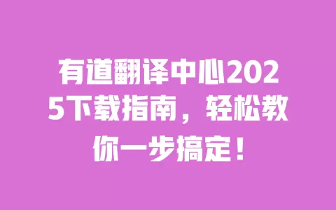 有道翻译中心2025下载指南，轻松教你一步搞定！ 一