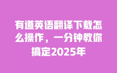 有道英语翻译下载怎么操作，一分钟教你搞定2025年 一