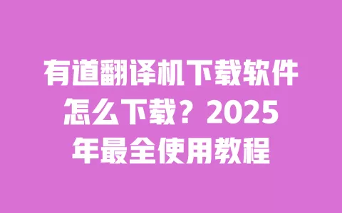 有道翻译机下载软件怎么下载？2025年最全使用教程 一