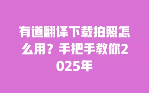 有道翻译下载拍照怎么用?手把手教你2025年 一