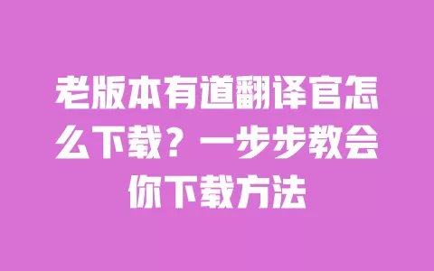 老版本有道翻译官怎么下载?一步步教会你下载方法 一