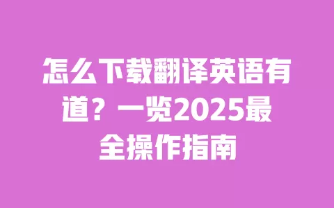 怎么下载翻译英语有道？一览2025最全操作指南 一