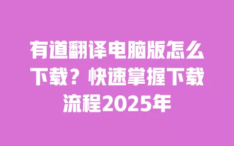 有道翻译电脑版怎么下载？快速掌握下载流程2025年 一