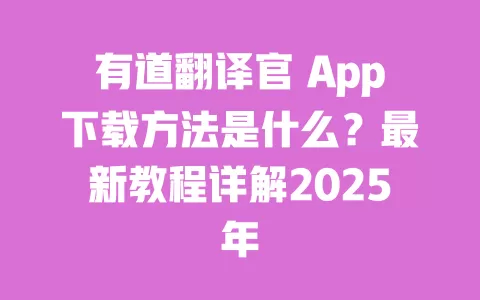 有道翻译官 App下载方法是什么?最新教程详解2025年 一