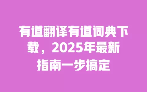 有道翻译有道词典下载，2025年最新指南一步搞定 一