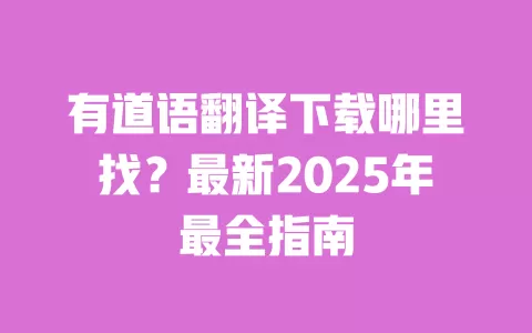 有道语翻译下载哪里找？最新2025年最全指南 一