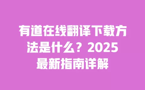 有道在线翻译下载方法是什么？2025最新指南详解 一