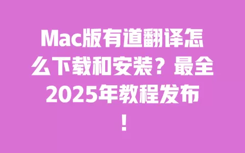 Mac版有道翻译怎么下载和安装?最全2025年教程发布! 一