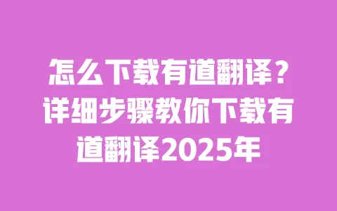怎么下载有道翻译?详细步骤教你下载有道翻译2025年 一