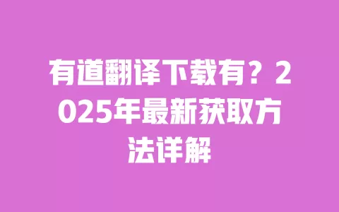 有道翻译下载有？2025年最新获取方法详解 一