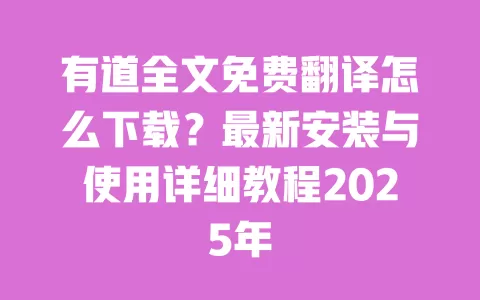 有道全文免费翻译怎么下载？最新安装与使用详细教程2025年 一