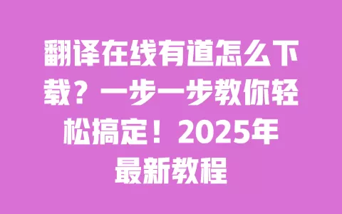 翻译在线有道怎么下载?一步一步教你轻松搞定!2025年最新教程 一