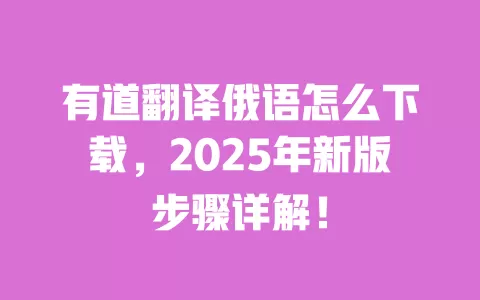 有道翻译俄语怎么下载,2025年新版步骤详解! 一