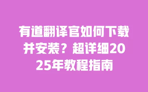 有道翻译官如何下载并安装？超详细2025年教程指南 一