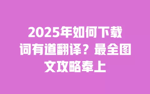 2025年如何下载词有道翻译?最全图文攻略奉上 一