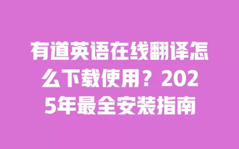 有道英语在线翻译怎么下载使用?2025年最全安装指南 一