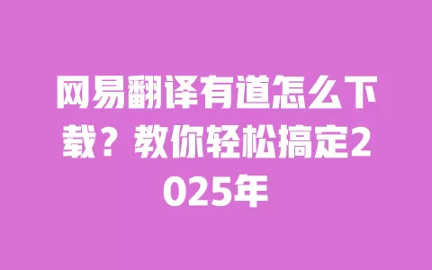 网易翻译有道怎么下载?教你轻松搞定2025年 一