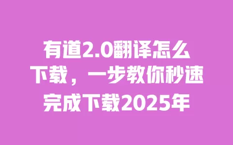 有道2.0翻译怎么下载，一步教你秒速完成下载2025年 一