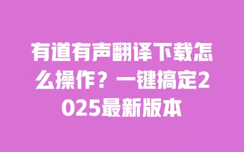 有道有声翻译下载怎么操作？一键搞定2025最新版本 一